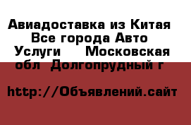 Авиадоставка из Китая - Все города Авто » Услуги   . Московская обл.,Долгопрудный г.